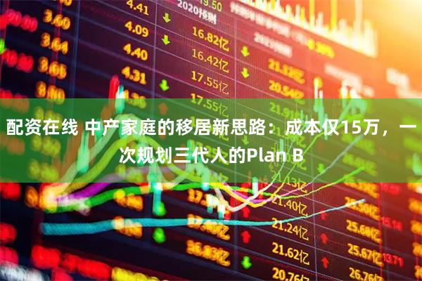 配资在线 中产家庭的移居新思路：成本仅15万，一次规划三代人的Plan B