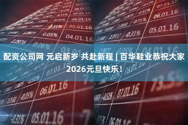 配资公司网 元启新岁 共赴新程 | 百华鞋业恭祝大家2026元旦快乐!