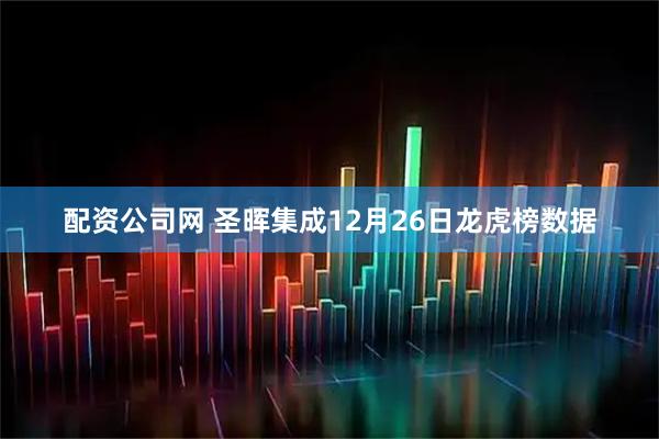 配资公司网 圣晖集成12月26日龙虎榜数据