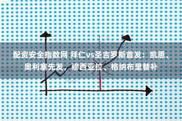 配资安全指数网 拜仁vs圣吉罗斯首发：凯恩、奥利塞先发，穆西亚拉、格纳布里替补