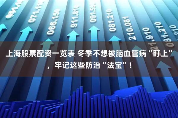 上海股票配资一览表 冬季不想被脑血管病“盯上”，牢记这些防治“法宝”！