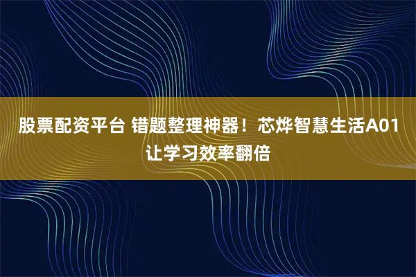 股票配资平台 错题整理神器！芯烨智慧生活A01让学习效率翻倍