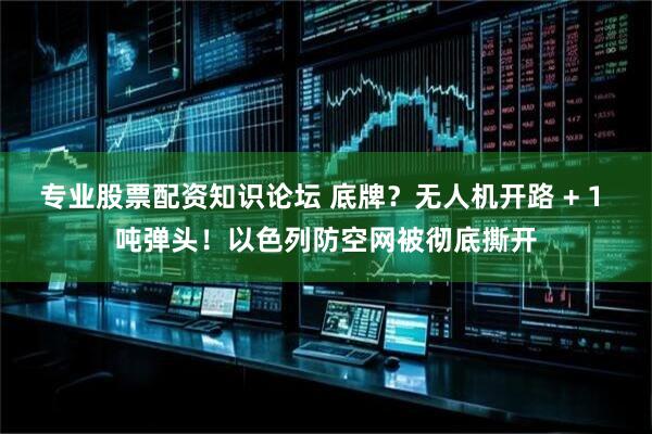 专业股票配资知识论坛 底牌？无人机开路 + 1 吨弹头！以色列防空网被彻底撕开