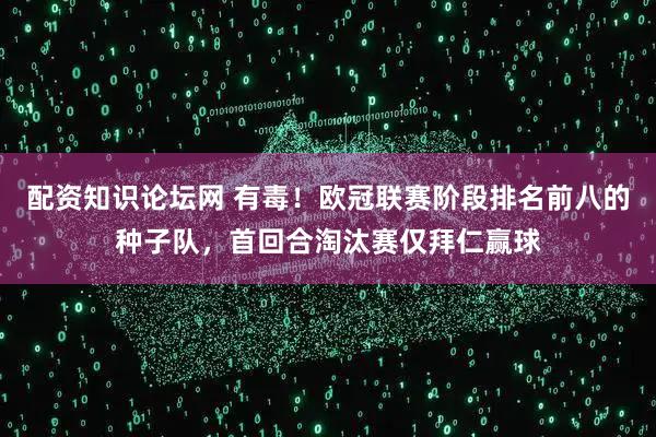 配资知识论坛网 有毒！欧冠联赛阶段排名前八的种子队，首回合淘汰赛仅拜仁赢球