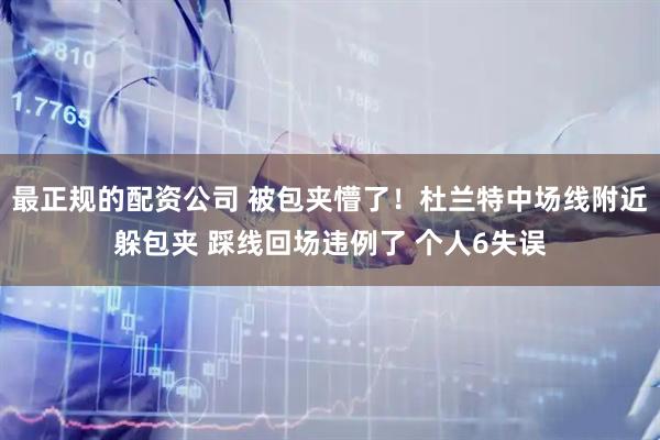 最正规的配资公司 被包夹懵了！杜兰特中场线附近躲包夹 踩线回场违例了 个人6失误