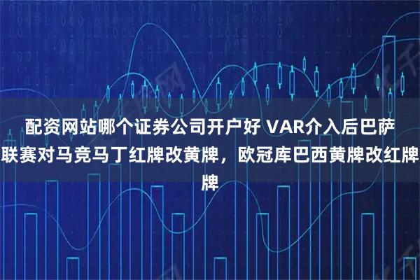 配资网站哪个证券公司开户好 VAR介入后巴萨联赛对马竞马丁红牌改黄牌，欧冠库巴西黄牌改红牌