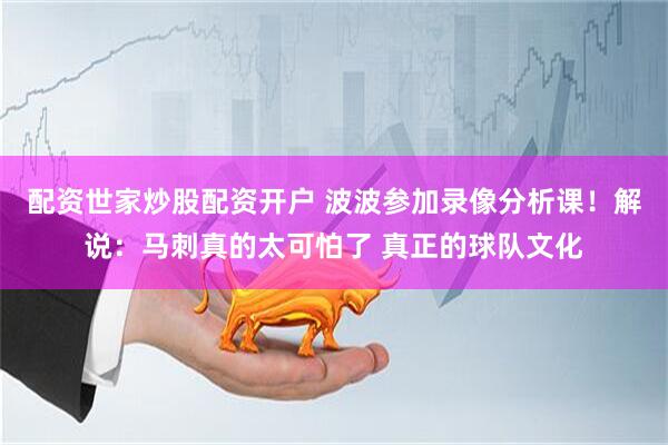 配资世家炒股配资开户 波波参加录像分析课！解说：马刺真的太可怕了 真正的球队文化