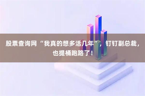 股票查询网 “我真的想多活几年”，钉钉副总裁，也提桶跑路了！