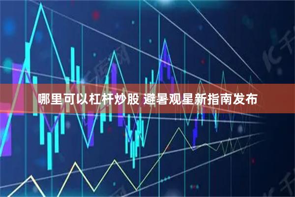 哪里可以杠杆炒股 避暑观星新指南发布